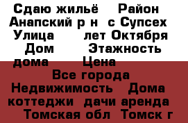 “Сдаю жильё“ › Район ­ Анапский р-н. с.Супсех › Улица ­ 60.лет.Октября › Дом ­ 7 › Этажность дома ­ 2 › Цена ­ 10 000 - Все города Недвижимость » Дома, коттеджи, дачи аренда   . Томская обл.,Томск г.